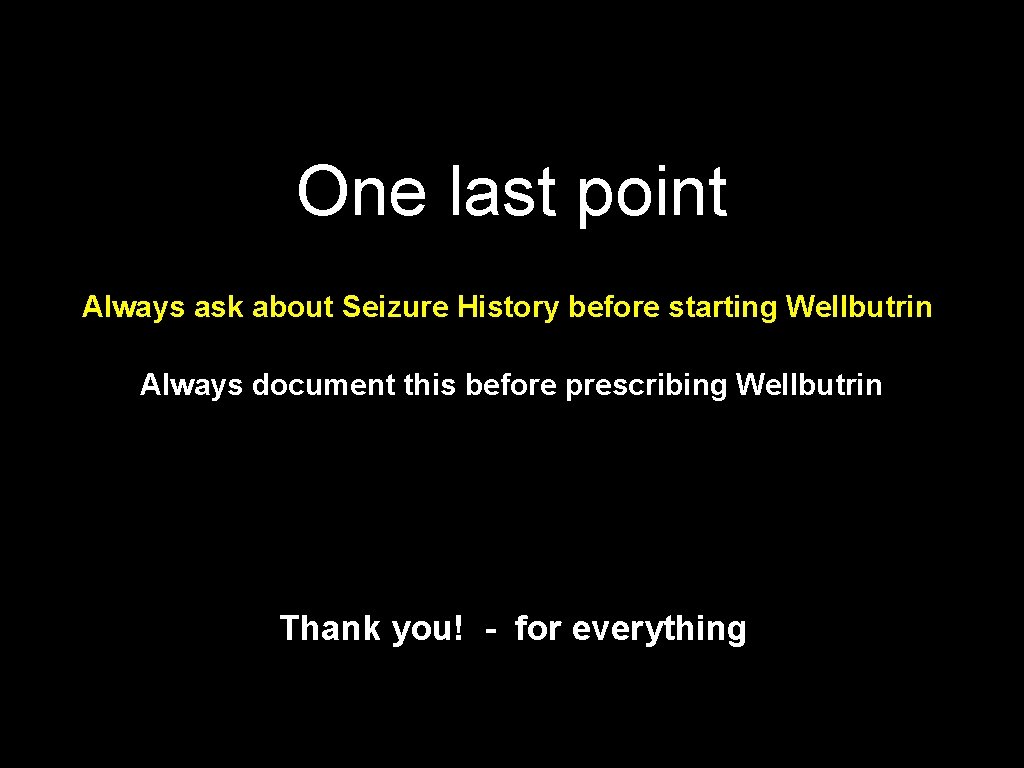 One last point Always ask about Seizure History before starting Wellbutrin Always document this