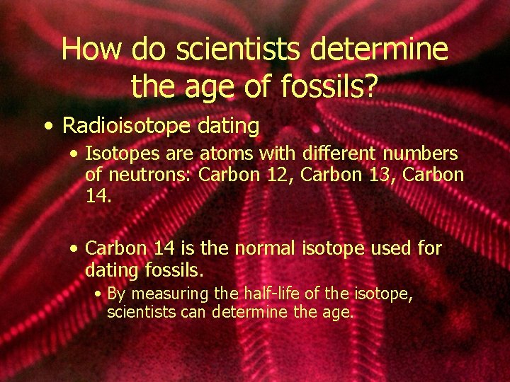 How do scientists determine the age of fossils? • Radioisotope dating • Isotopes are