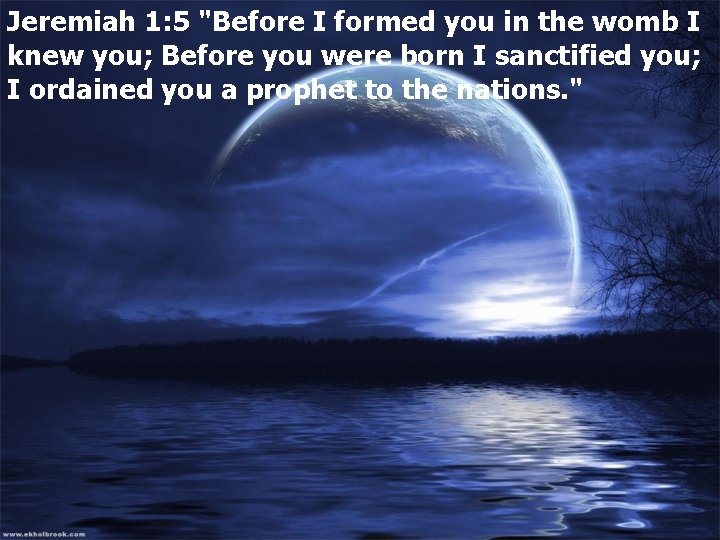 Jeremiah 1: 5 "Before I formed you in the womb I knew you; Before
