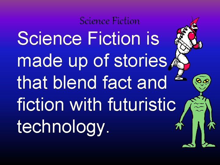 Science Fiction is made up of stories that blend fact and fiction with futuristic