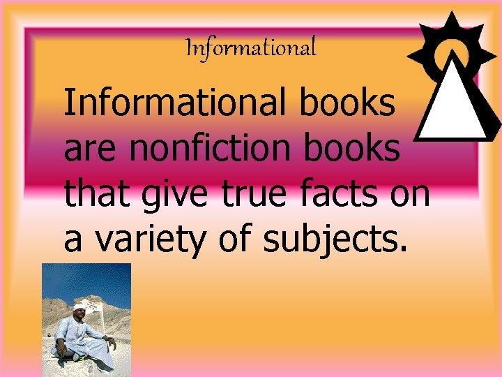 Informational books are nonfiction books that give true facts on a variety of subjects.