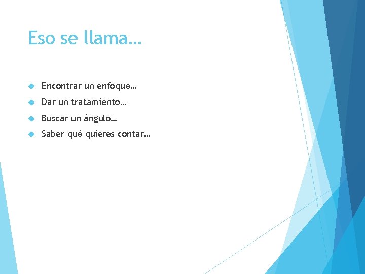 Eso se llama… Encontrar un enfoque… Dar un tratamiento… Buscar un ángulo… Saber qué