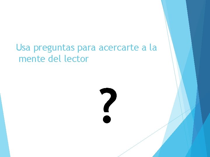 Usa preguntas para acercarte a la mente del lector ? 
