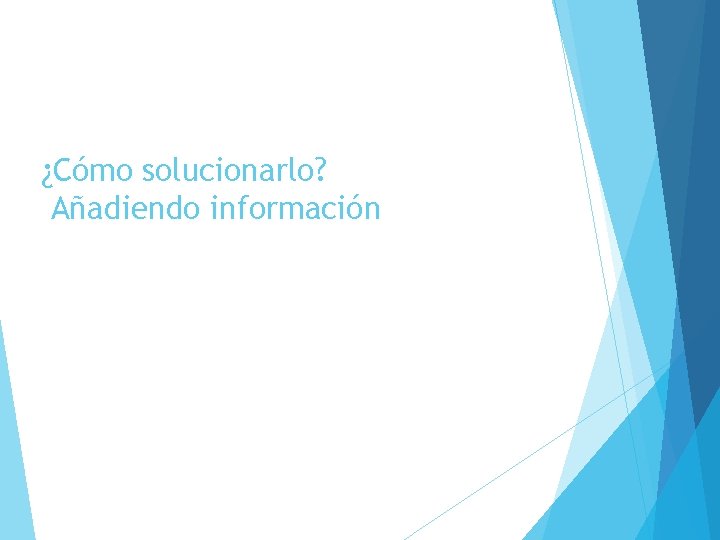 ¿Cómo solucionarlo? Añadiendo información 