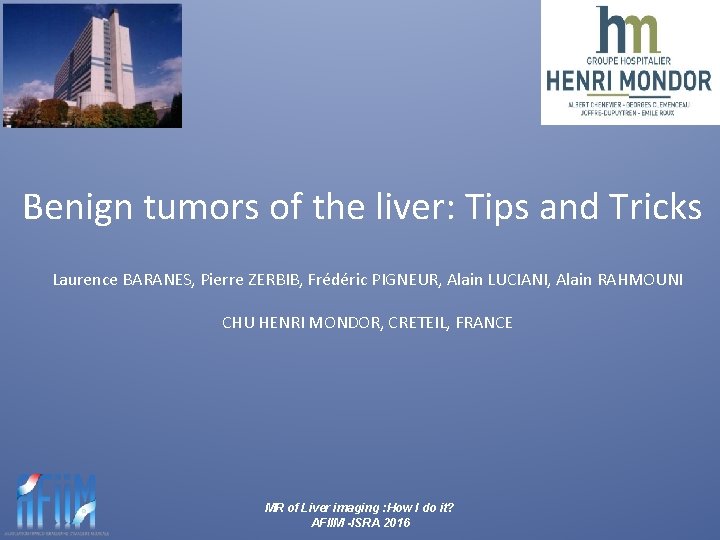 Benign tumors of the liver: Tips and Tricks Laurence BARANES, Pierre ZERBIB, Frédéric PIGNEUR,