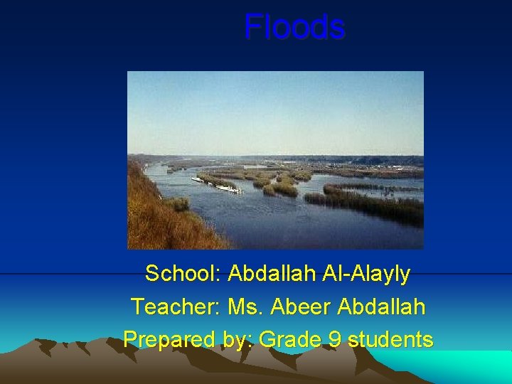 Floods School: Abdallah Al-Alayly Teacher: Ms. Abeer Abdallah Prepared by: Grade 9 students 