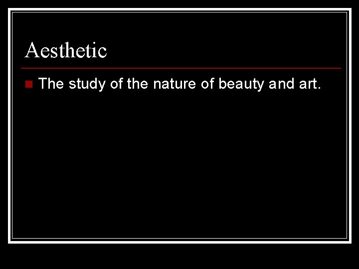 Aesthetic n The study of the nature of beauty and art. 