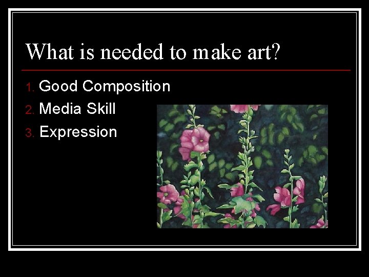 What is needed to make art? Good Composition 2. Media Skill 3. Expression 1.