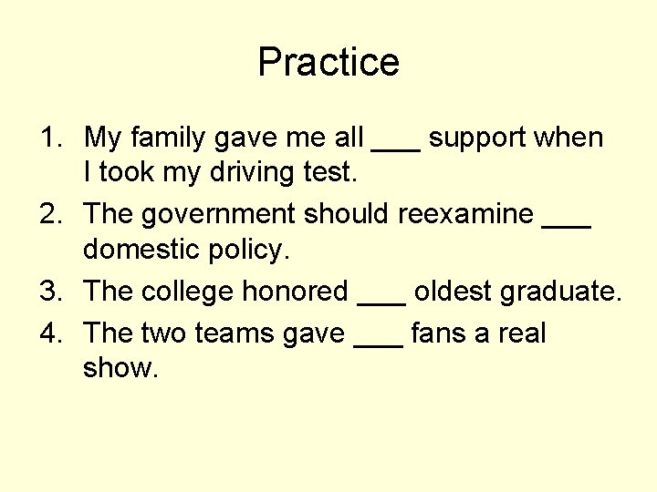 Practice 1. My family gave me all ___ support when I took my driving