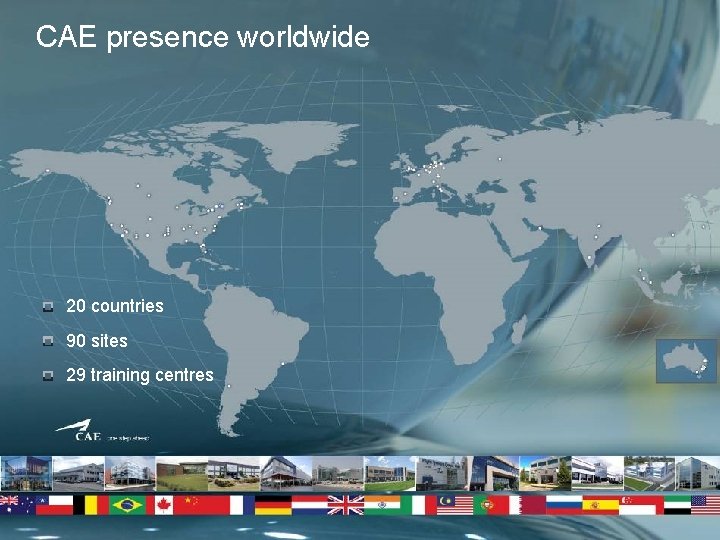 CAE presence worldwide 20 countries 90 sites 29 training centres 2 CAE Inc. Confidential