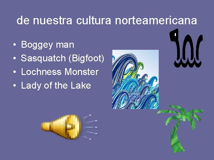 de nuestra cultura norteamericana • • Boggey man Sasquatch (Bigfoot) Lochness Monster Lady of