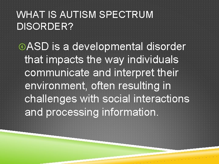 WHAT IS AUTISM SPECTRUM DISORDER? ASD is a developmental disorder that impacts the way