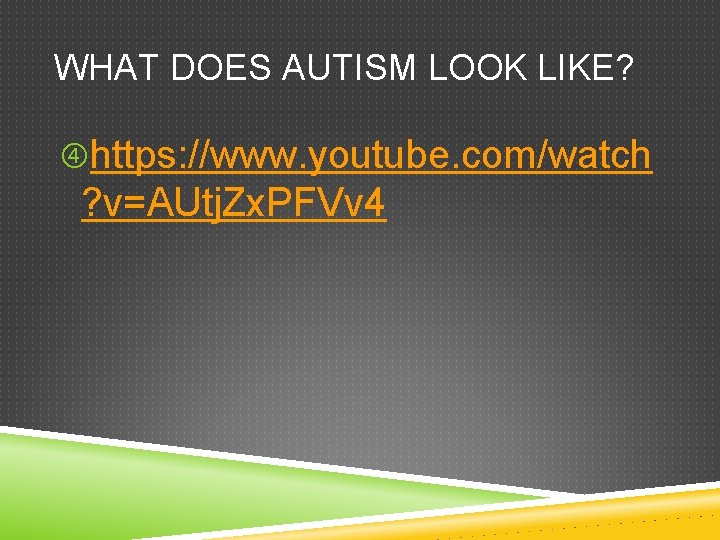 WHAT DOES AUTISM LOOK LIKE? https: //www. youtube. com/watch ? v=AUtj. Zx. PFVv 4