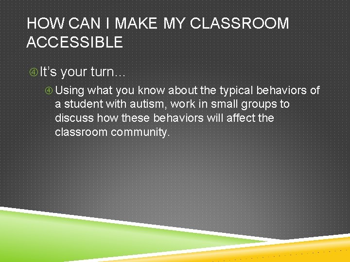 HOW CAN I MAKE MY CLASSROOM ACCESSIBLE It’s your turn… Using what you know