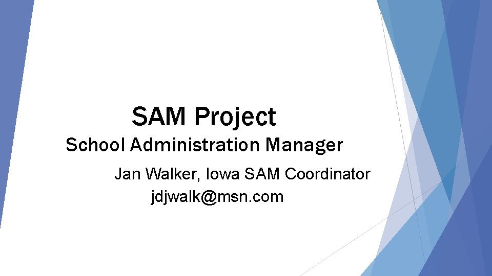 SAM Project School Administration Manager Jan Walker, Iowa SAM Coordinator jdjwalk@msn. com 