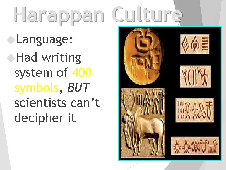 Harappan Culture Language: Had writing system of 400 symbols, BUT scientists can’t decipher it