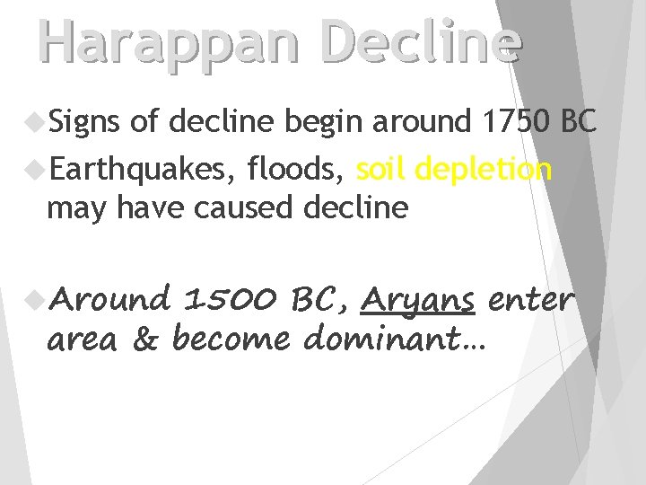 Harappan Decline Signs of decline begin around 1750 BC Earthquakes, floods, soil depletion may