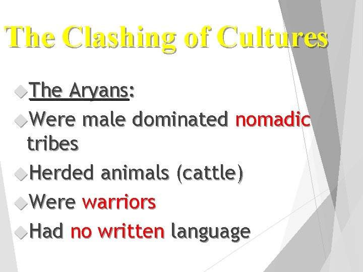 The Clashing of Cultures The Aryans: Were male dominated nomadic tribes Herded animals (cattle)
