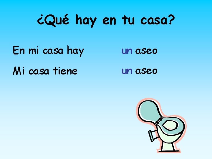 ¿Qué hay en tu casa? En mi casa hay un aseo Mi casa tiene