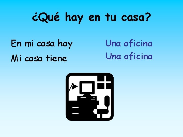 ¿Qué hay en tu casa? En mi casa hay Mi casa tiene Una oficina