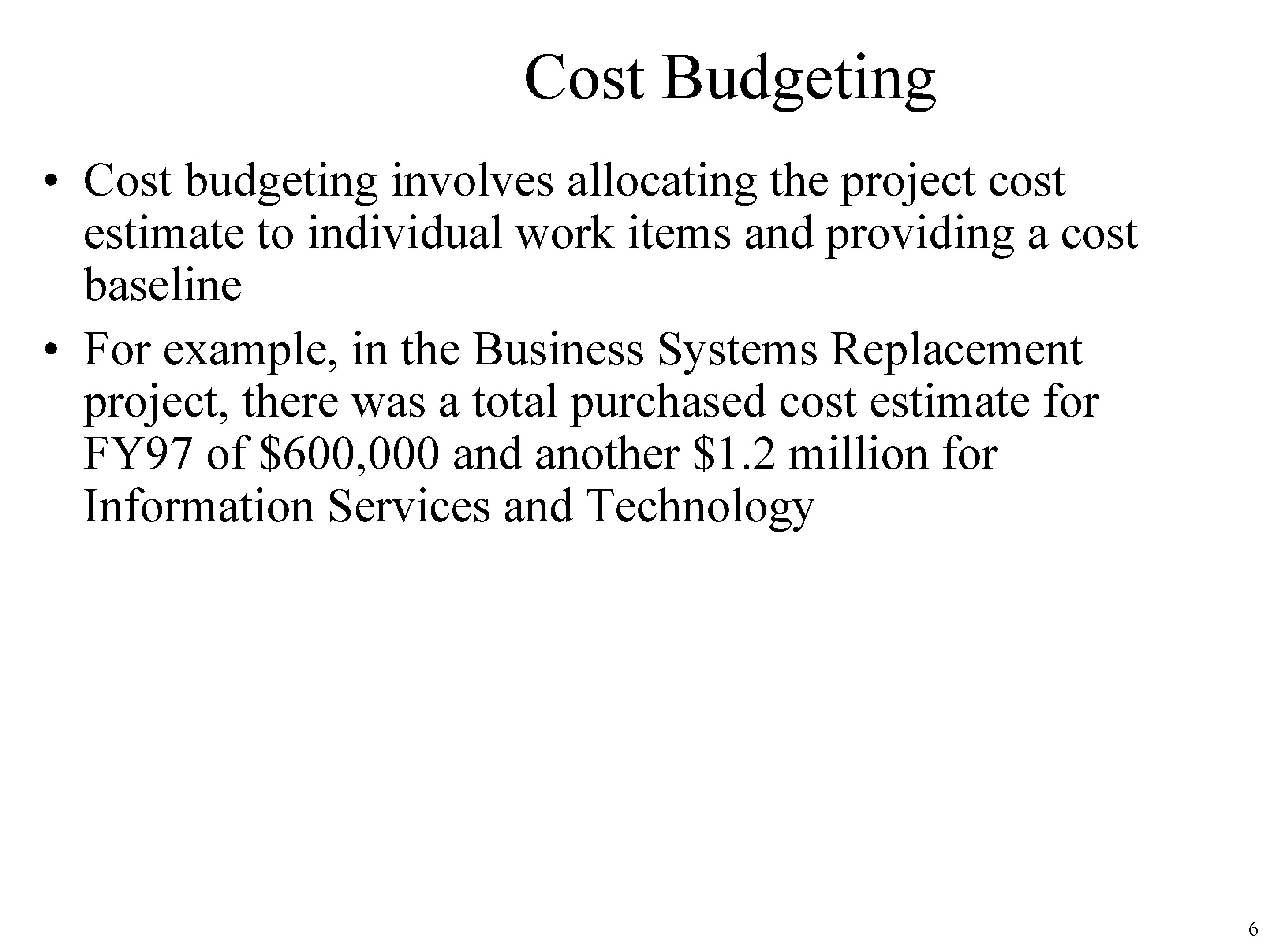 Cost Budgeting • Cost budgeting involves allocating the project cost estimate to individual work