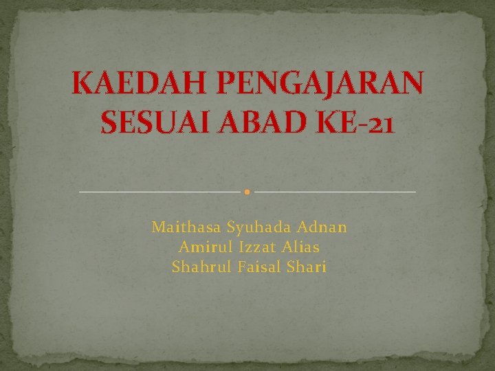 KAEDAH PENGAJARAN SESUAI ABAD KE-21 Maithasa Syuhada Adnan Amirul Izzat Alias Shahrul Faisal Shari