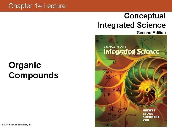 Chapter 14 Lecture Conceptual Integrated Science Second Edition Organic Compounds © 2013 Pearson Education,