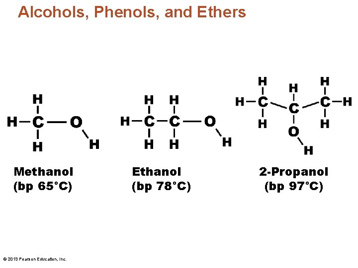 Alcohols, Phenols, and Ethers Methanol (bp 65°C) © 2013 Pearson Education, Inc. Ethanol (bp