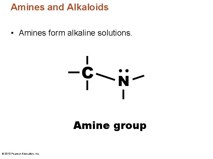 Amines and Alkaloids • Amines form alkaline solutions. Amine group © 2013 Pearson Education,