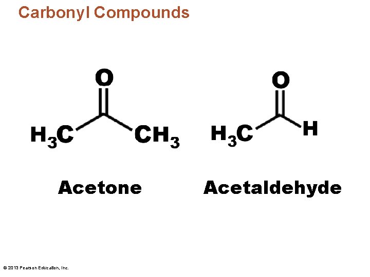 Carbonyl Compounds Acetone © 2013 Pearson Education, Inc. Acetaldehyde 