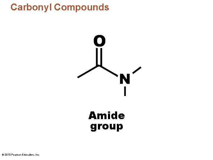Carbonyl Compounds Amide group © 2013 Pearson Education, Inc. 