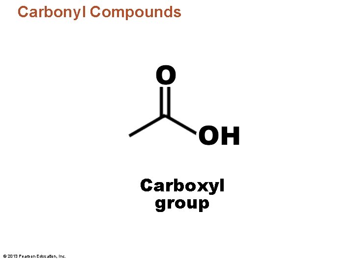 Carbonyl Compounds Carboxyl group © 2013 Pearson Education, Inc. 