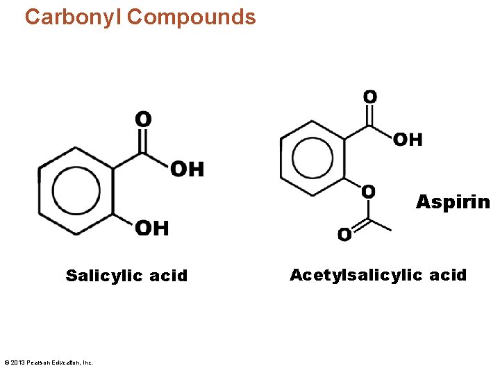 Carbonyl Compounds Aspirin Salicylic acid © 2013 Pearson Education, Inc. Acetylsalicylic acid 