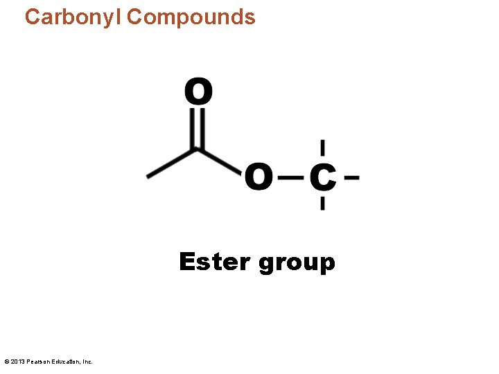 Carbonyl Compounds Ester group © 2013 Pearson Education, Inc. 