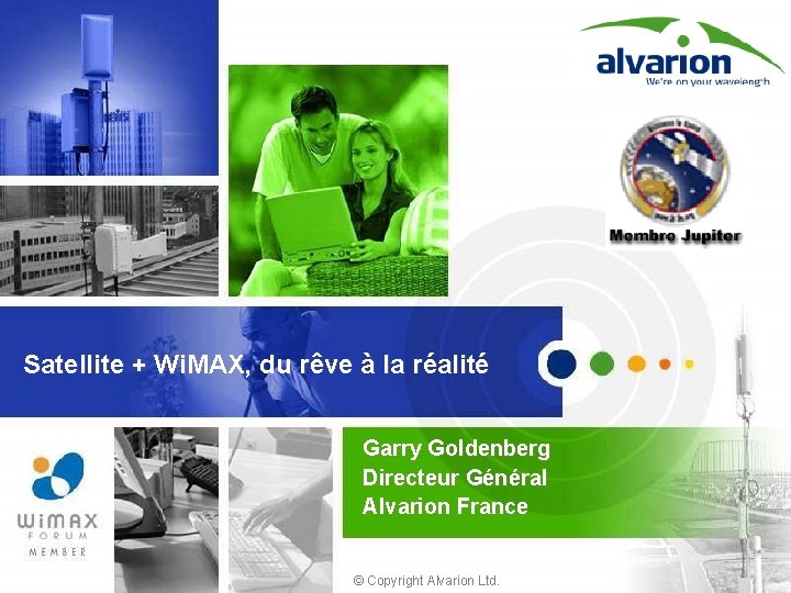 Satellite + Wi. MAX, du rêve à la réalité Garry Goldenberg Directeur Général Alvarion