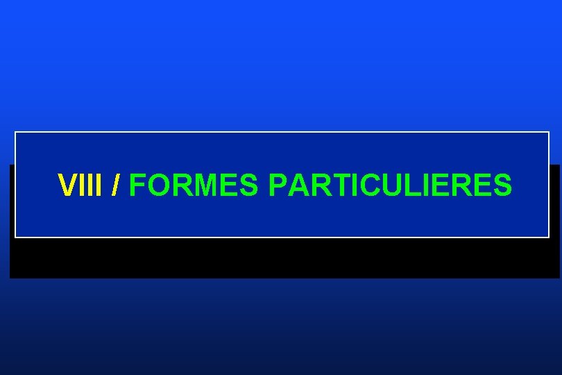 VIII / FORMES PARTICULIERES 