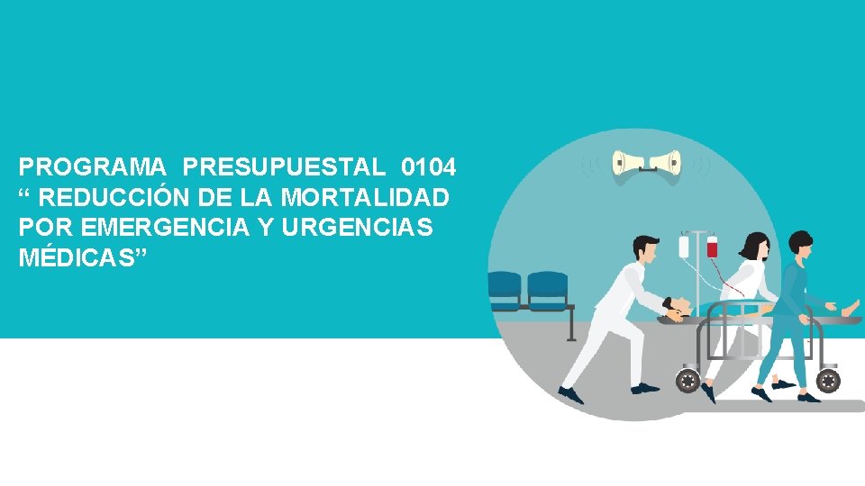 PROGRAMA PRESUPUESTAL 0104 “ REDUCCIÓN DE LA MORTALIDAD POR EMERGENCIA Y URGENCIAS MÉDICAS” 