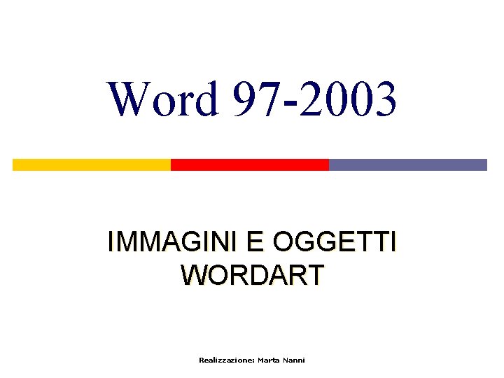 Word 97 -2003 IMMAGINI E OGGETTI WORDART Realizzazione: Marta Nanni 