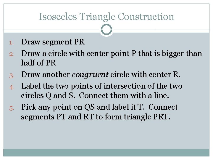 Isosceles Triangle Construction 1. 2. 3. 4. 5. Draw segment PR Draw a circle