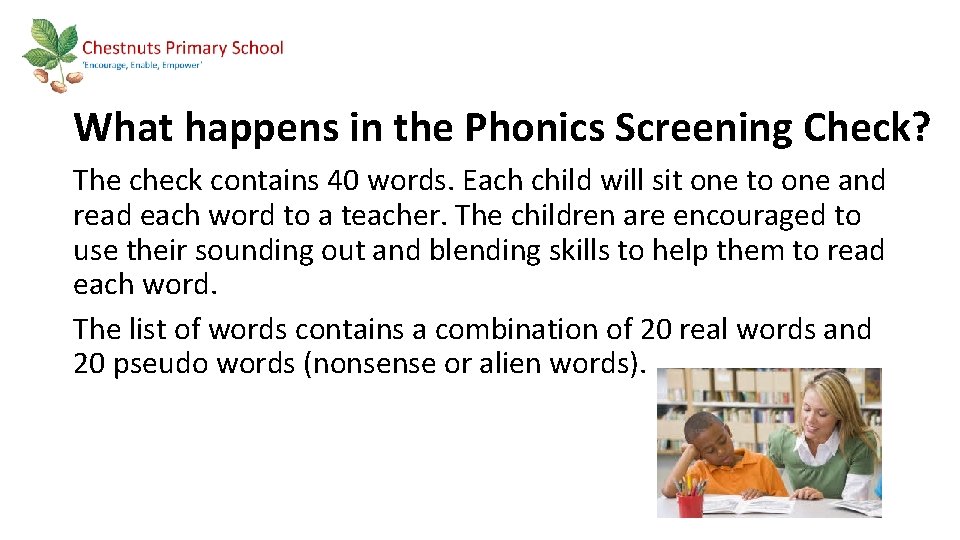 What happens in the Phonics Screening Check? The check contains 40 words. Each child