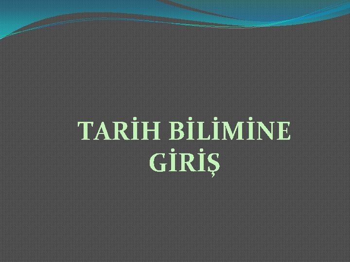 TARİH BİLİMİNE GİRİŞ 