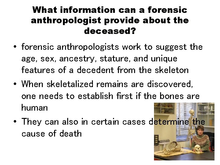 What information can a forensic anthropologist provide about the deceased? • forensic anthropologists work