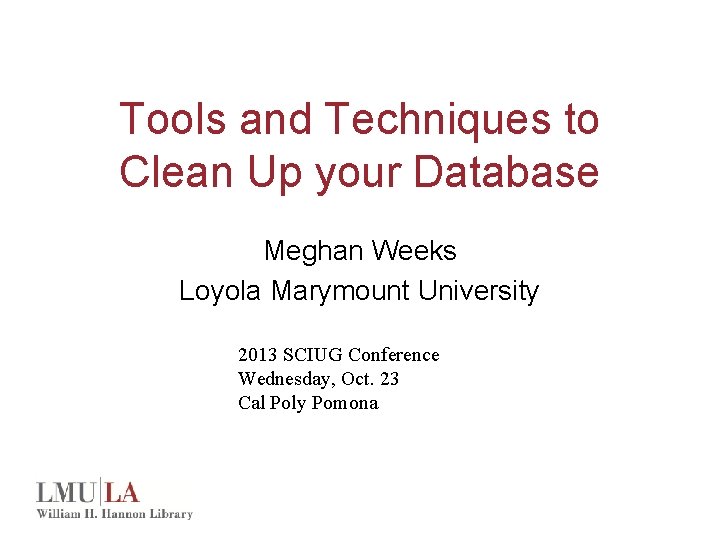 Tools and Techniques to Clean Up your Database Meghan Weeks Loyola Marymount University 2013