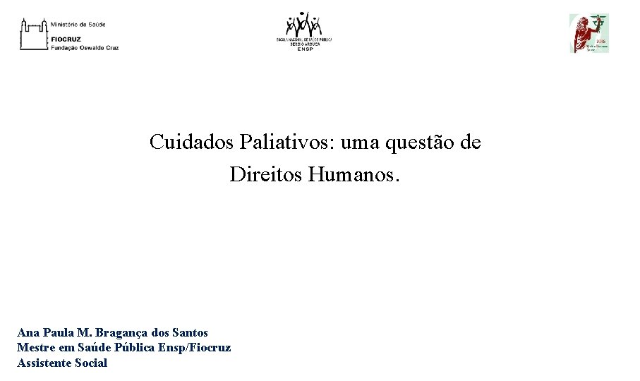 Cuidados Paliativos: uma questão de Direitos Humanos. Ana Paula M. Bragança dos Santos Mestre
