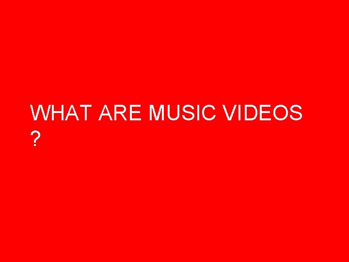 WHAT ARE MUSIC VIDEOS ? 