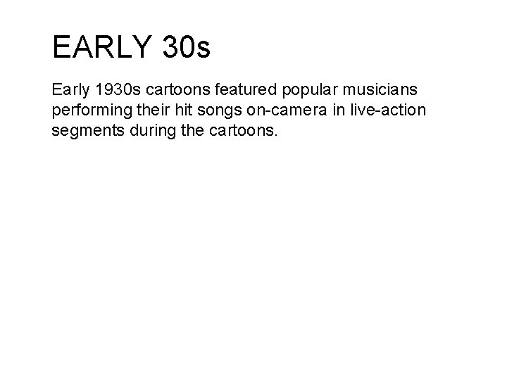 EARLY 30 s Early 1930 s cartoons featured popular musicians performing their hit songs