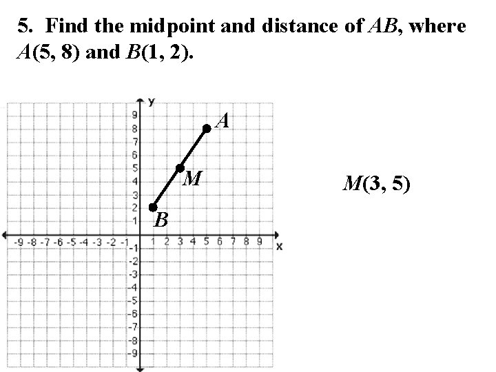 5. Find the midpoint and distance of AB, where A(5, 8) and B(1, 2).