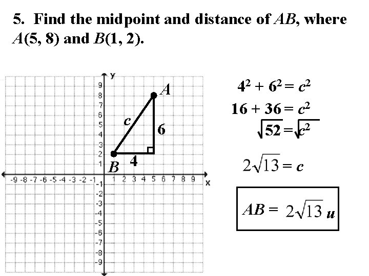 5. Find the midpoint and distance of AB, where A(5, 8) and B(1, 2).