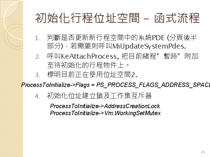 初始化行程位址空間 - 函式流程 1. 2. 3. 判斷是否更新新行程空間中的系統PDE (分頁後半 部分)，若需要則呼叫Mi. Update. System. Pdes. 呼叫Ke. Attach.