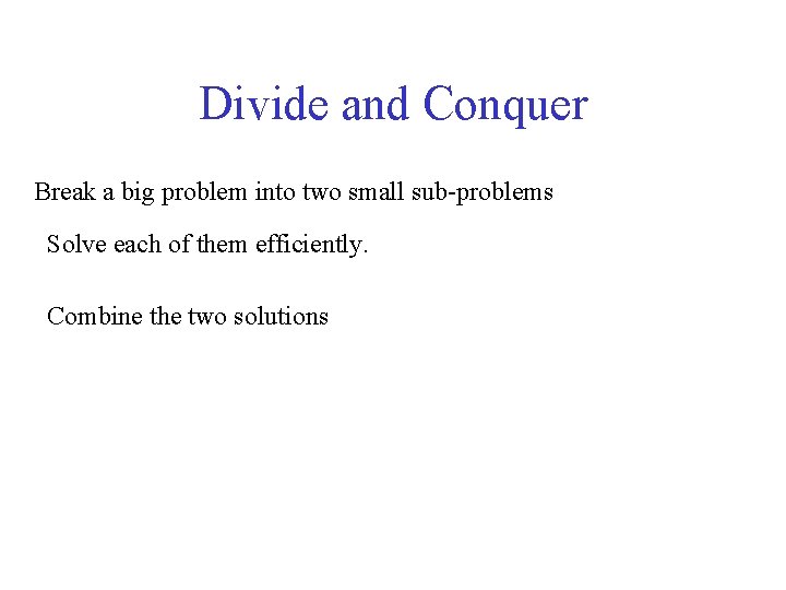 Divide and Conquer Break a big problem into two small sub-problems Solve each of